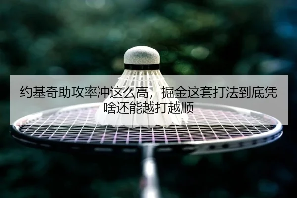 约基奇助攻率冲这么高，掘金这套打法到底凭啥还能越打越顺