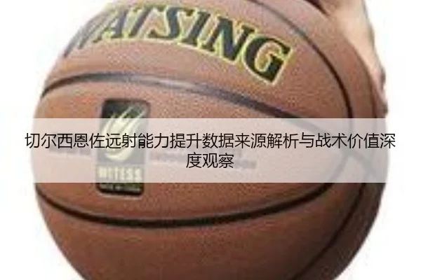 切尔西恩佐远射能力提升数据来源解析与战术价值深度观察