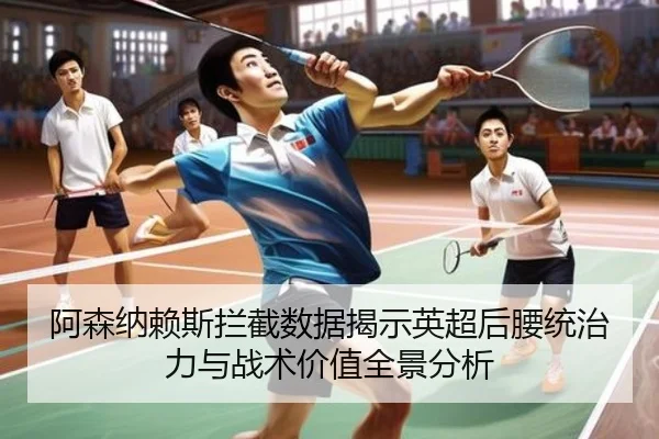 阿森纳赖斯拦截数据揭示英超后腰统治力与战术价值全景分析