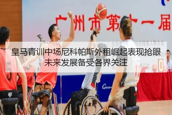 皇马青训中场尼科帕斯外租崛起表现抢眼未来发展备受各界关注
