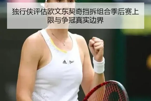 独行侠评估欧文东契奇挡拆组合季后赛上限与争冠真实边界