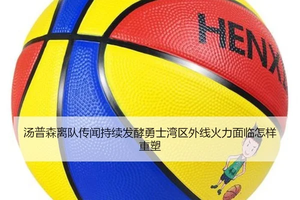 汤普森离队传闻持续发酵勇士湾区外线火力面临怎样重塑