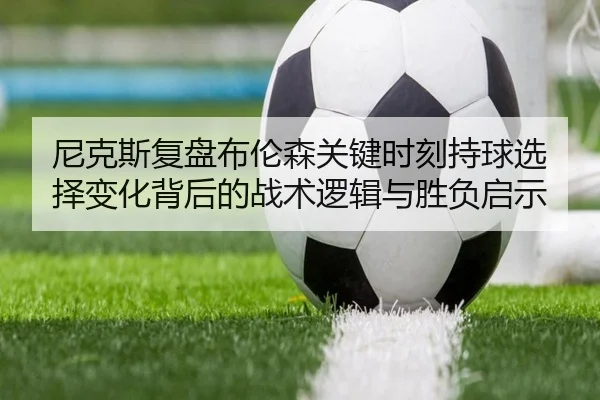 尼克斯复盘布伦森关键时刻持球选择变化背后的战术逻辑与胜负启示