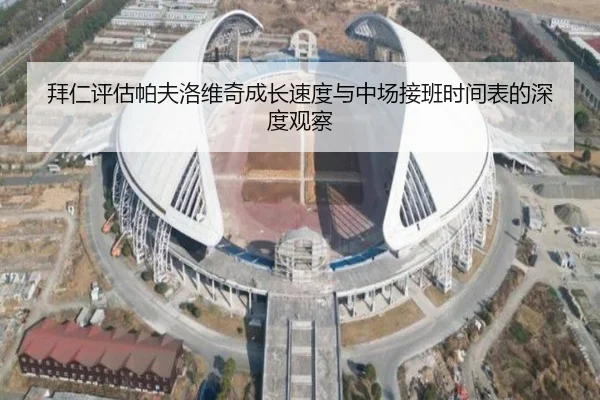 拜仁评估帕夫洛维奇成长速度与中场接班时间表的深度观察