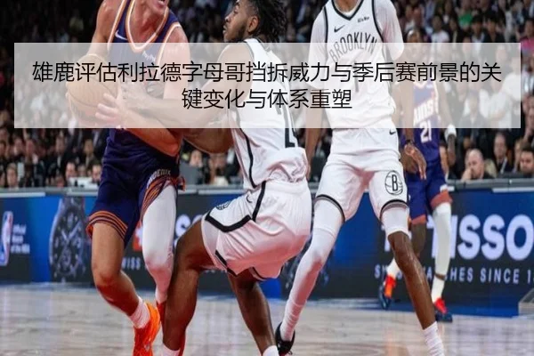 雄鹿评估利拉德字母哥挡拆威力与季后赛前景的关键变化与体系重塑