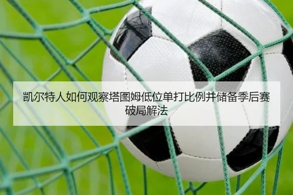 凯尔特人如何观察塔图姆低位单打比例并储备季后赛破局解法
