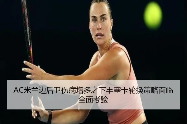 AC米兰边后卫伤病增多之下丰塞卡轮换策略面临全面考验