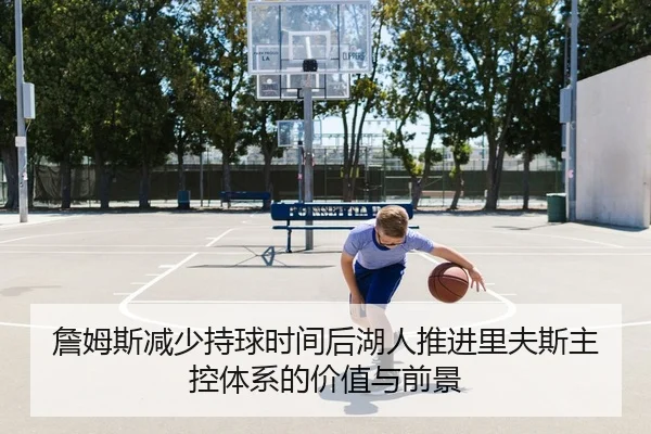 詹姆斯减少持球时间后湖人推进里夫斯主控体系的价值与前景