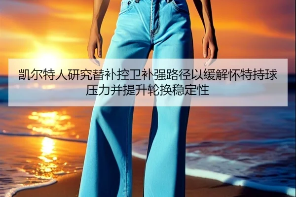 凯尔特人研究替补控卫补强路径以缓解怀特持球压力并提升轮换稳定性
